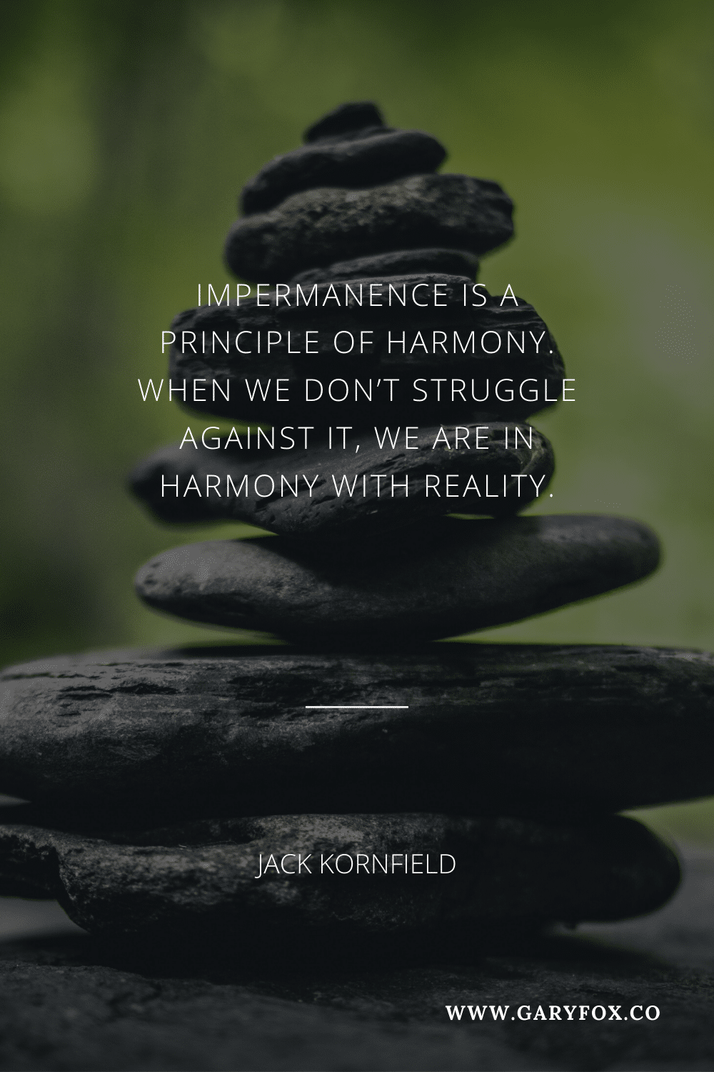 Impermanence Is A Principle Of Harmony. When We Don’t Struggle Against It, We Are In Harmony With Reality.
