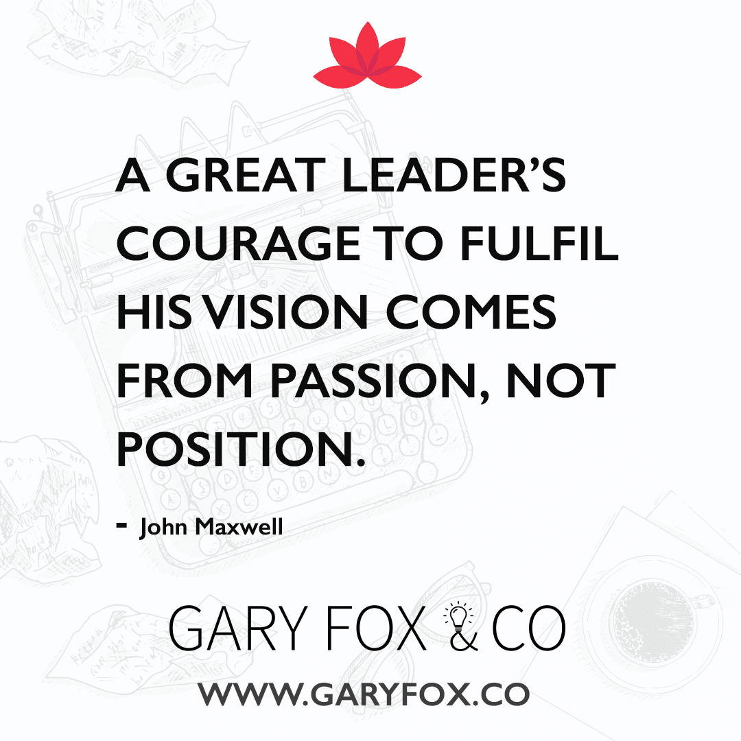 A Great Leader’s Courage To Fulfil His Vision Comes From Passion, Not Position.