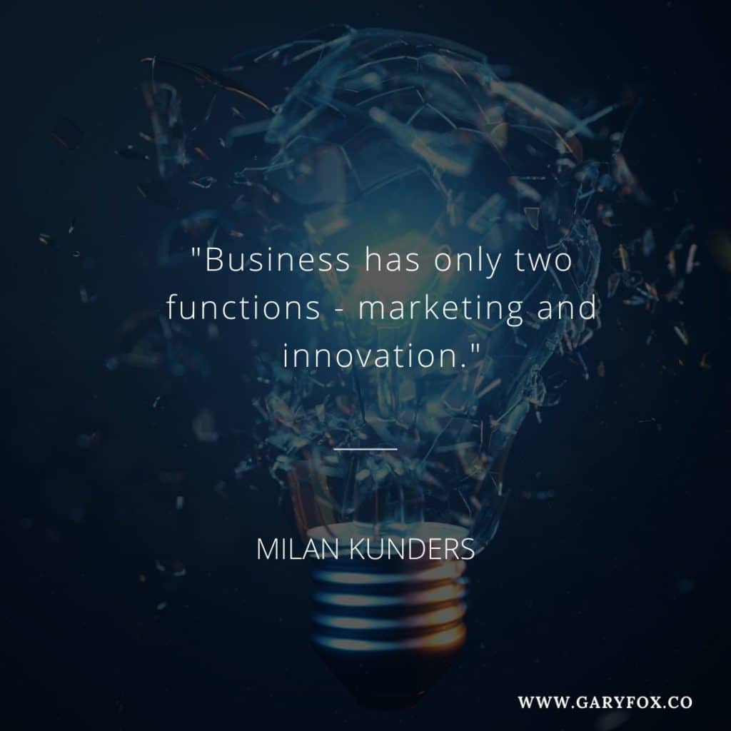 Business has only two functions - marketing and innovation. 3
