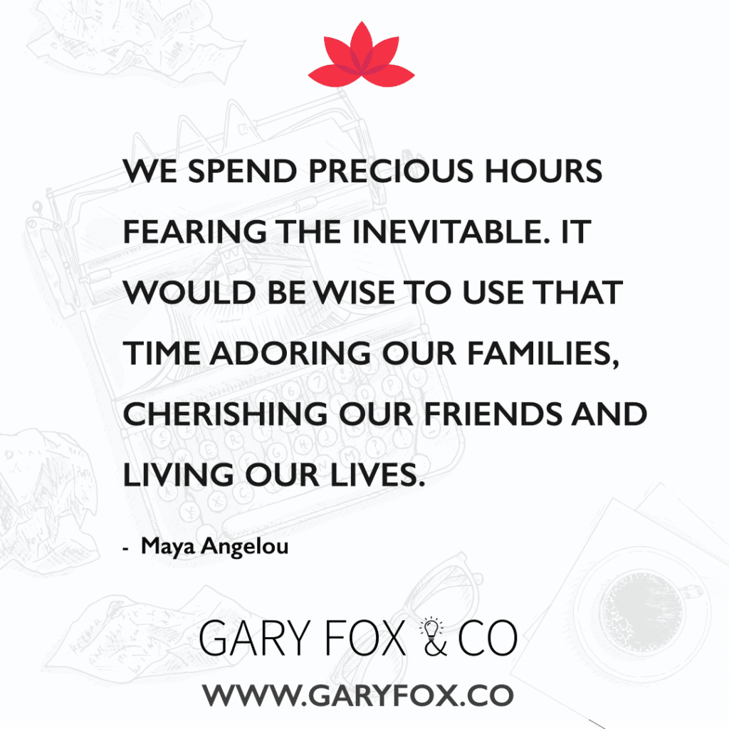 We Spend Precious Hours Fearing The Inevitable. It Would Be Wise To Use That Time Adoring Our Families, Cherishing Our Friends And Living Our Lives.