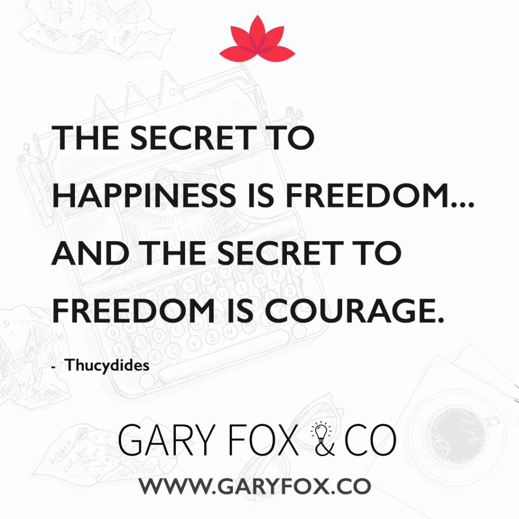 The Secret To Happiness Is Freedom... And The Secret To Freedom Is Courage.