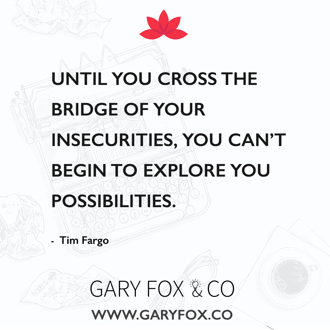 Until you cross the bridge of your insecurities, you can’t begin to explore you possibilities