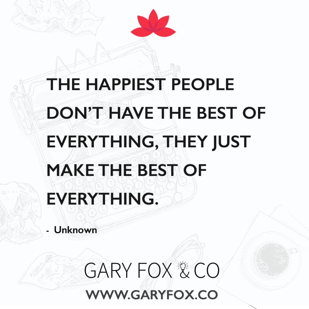 The happiest people don’t have the best of everything, they just make the best of everything.