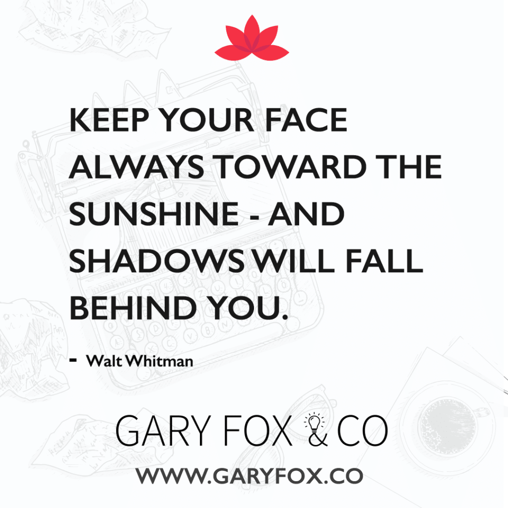 Keep Your Face Always Toward The Sunshine - And Shadows Will Fall Behind You.