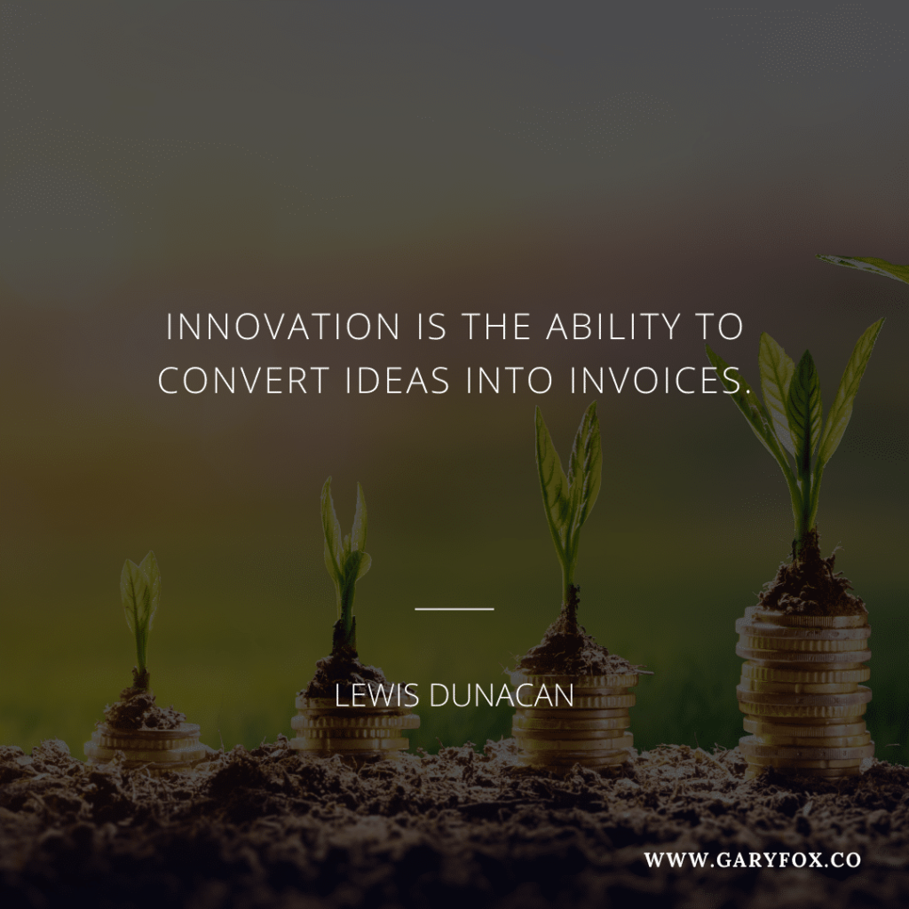 Innovation is the ability to convert ideas into invoices. - L. Duncan 1