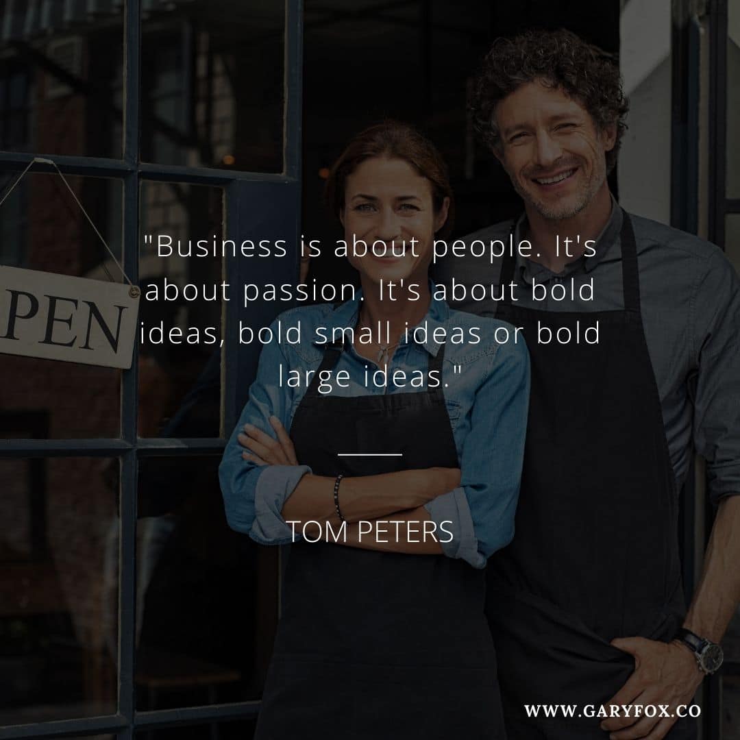"Business is about people. It's about passion. It's about bold ideas, bold small ideas or bold large ideas."
