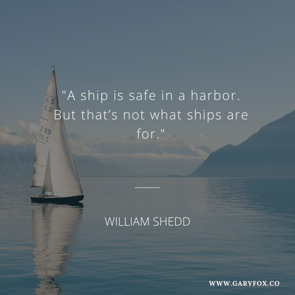 "A ship is safe in a harbor. But that’s not what ships are for."
