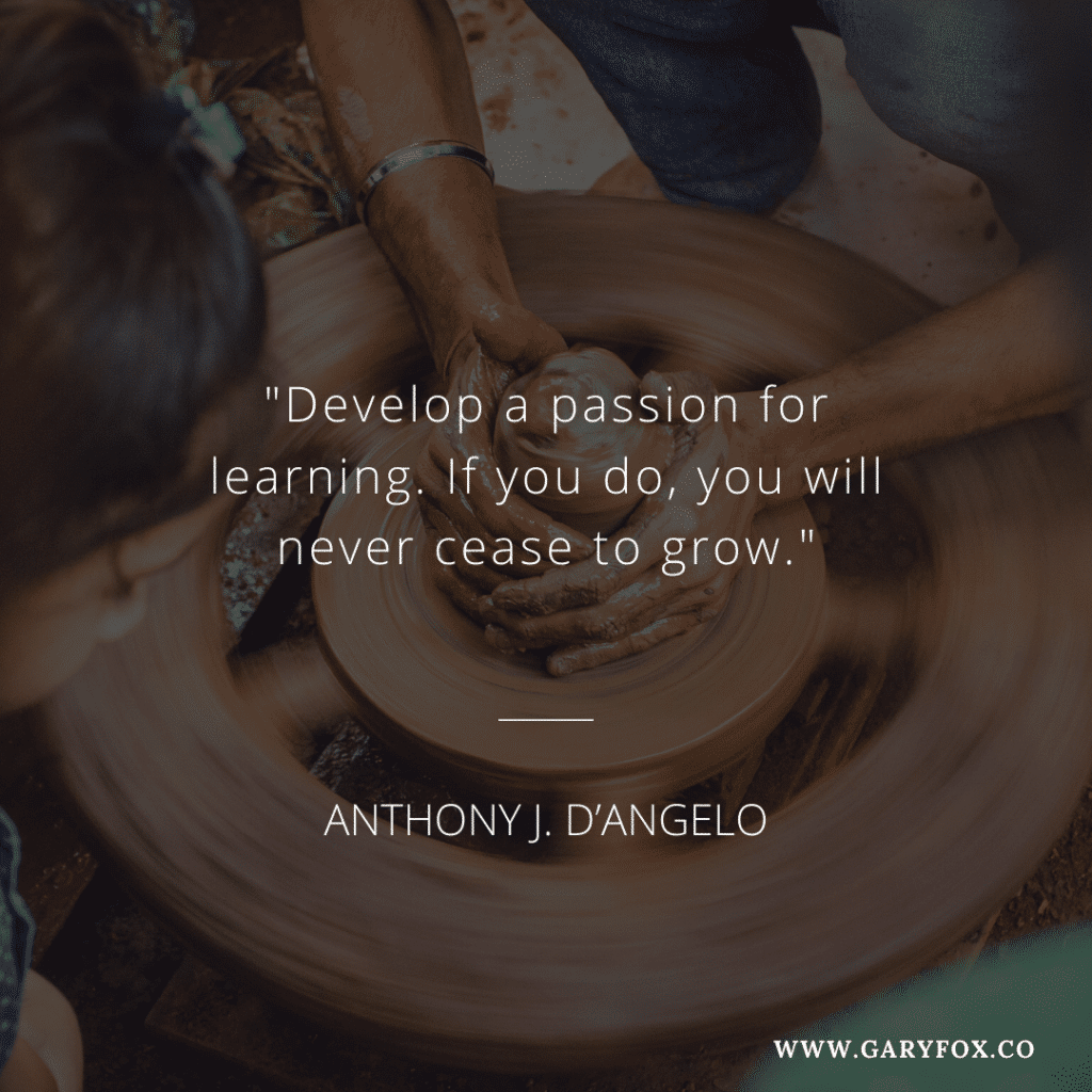 Develop A Passion For Learning. If You Do, You Will Never Cease To Grow