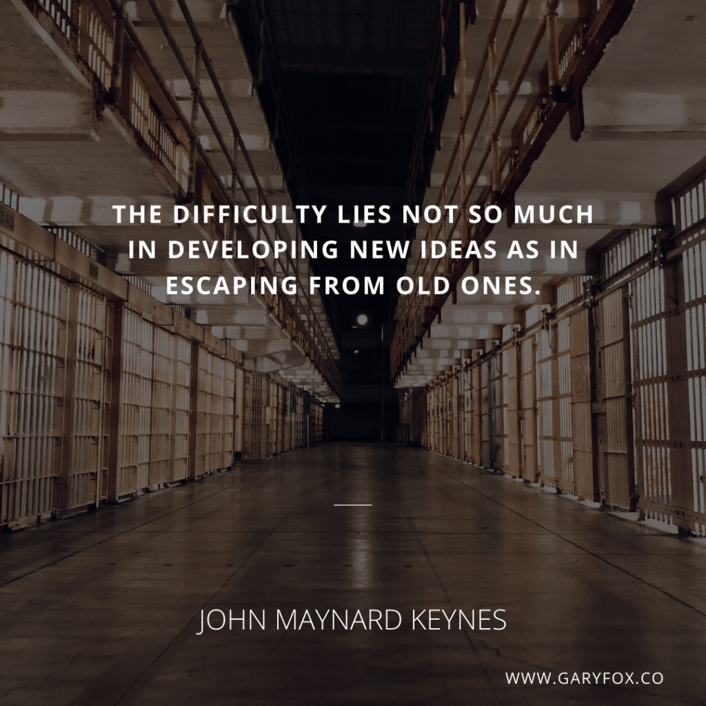 The Difficulty Lies Not So Much In Developing New Ideas As In Escaping From Old Ones - John Maynard Keynes