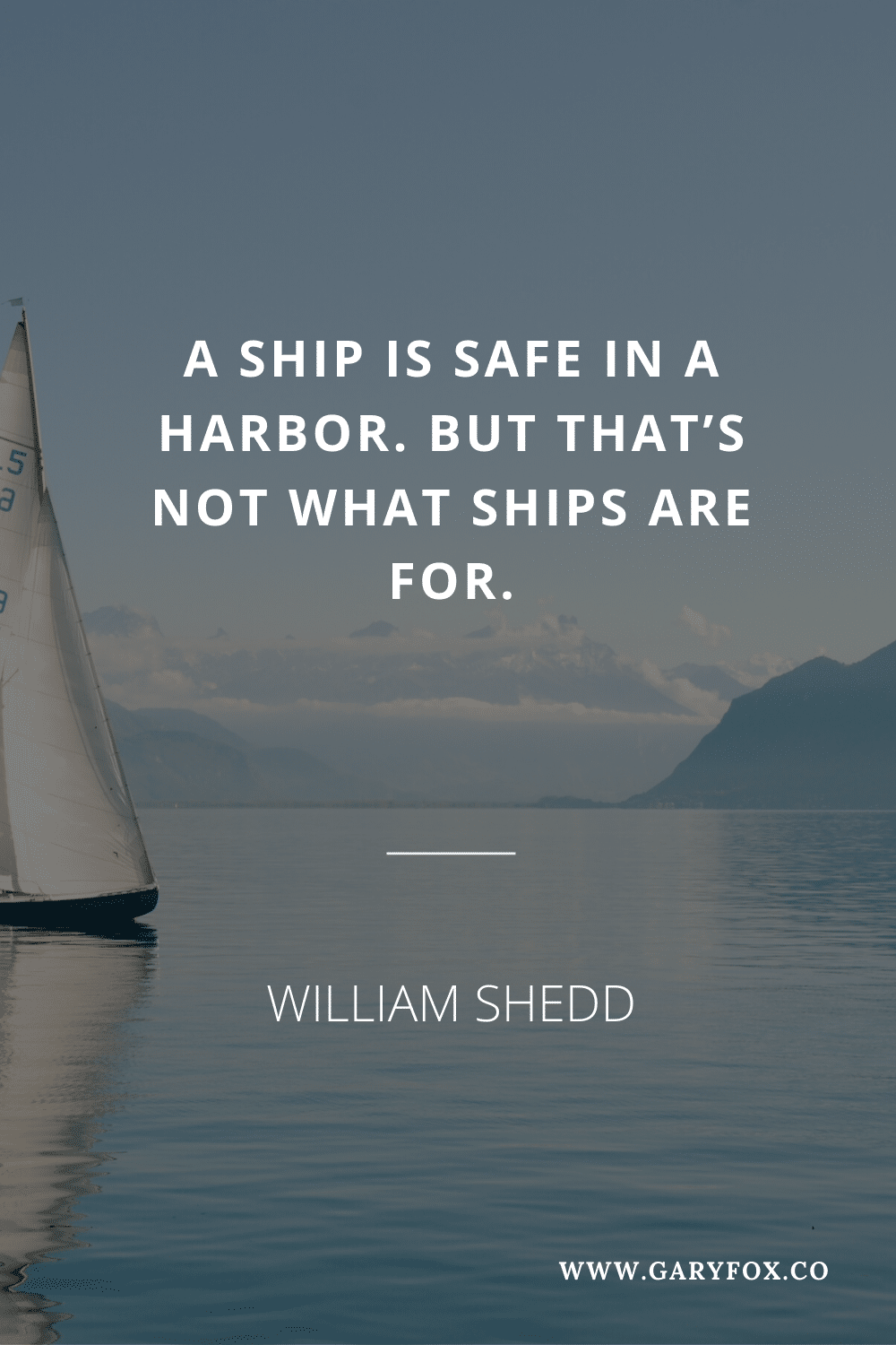 A Ship Is Safe In A Harbor. But That’s Not What Ships Are For -William Shedd