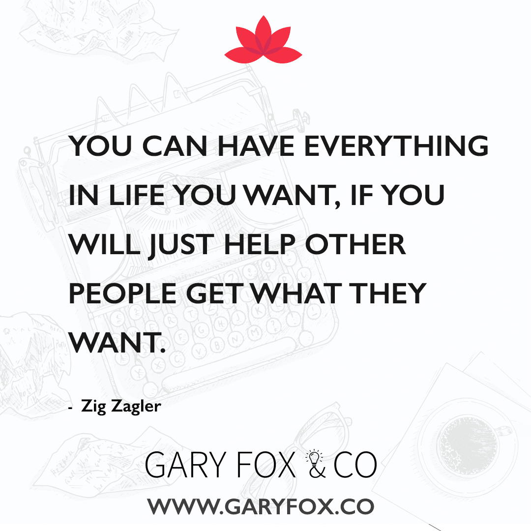You Can Have Everything In Life You Want, If You Will Just Help Other People Get What They Want.