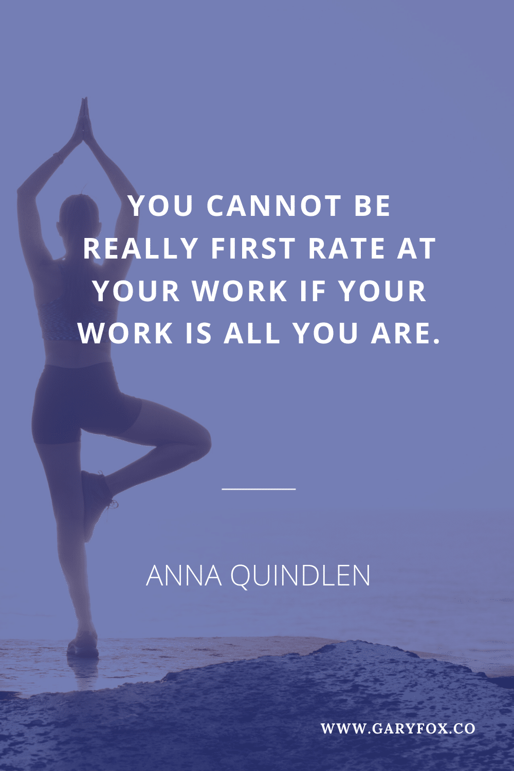 You Cannot Be Really First Rate At Your Work If Your Work Is All You Are. - Anna Quindlen