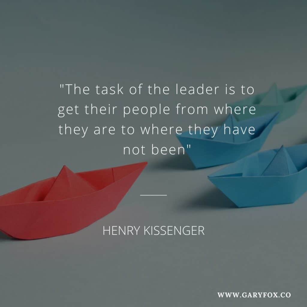 &Quot;The Task Of The Leader Is To Get Their People From Where They Are To Where They Have Not Been&Quot; - Henry Kissenger