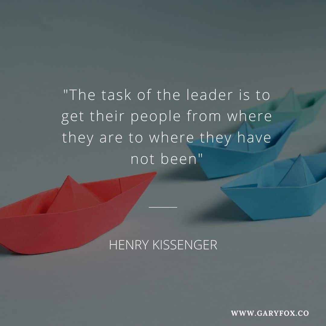 "The task of the leader is to get their people from where they are to where they have not been" - Henry Kissenger