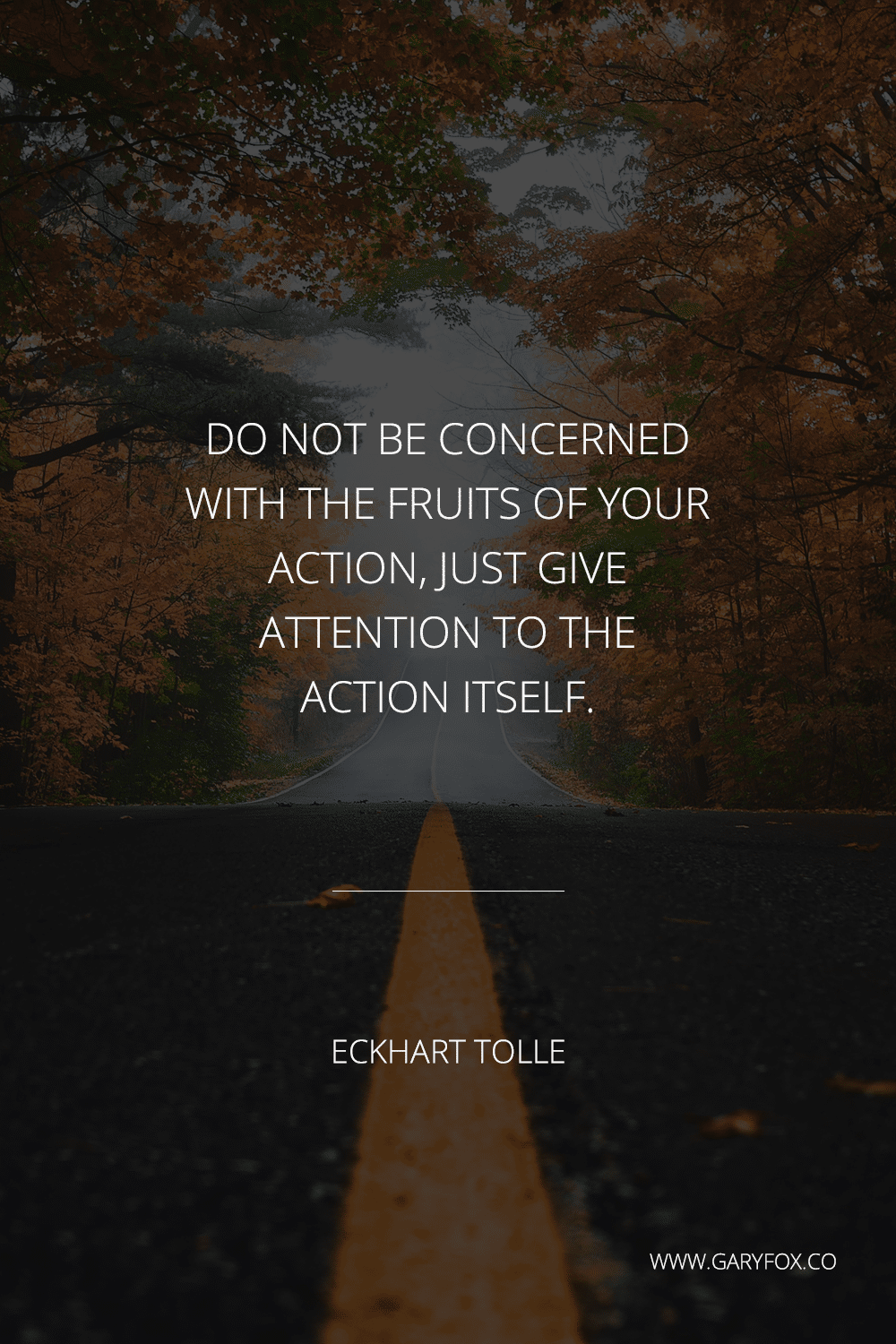Do Not Be Concerned With The Fruits Of Your Action, Just Give Attention To The Action Itself. - Eckhart Tolle