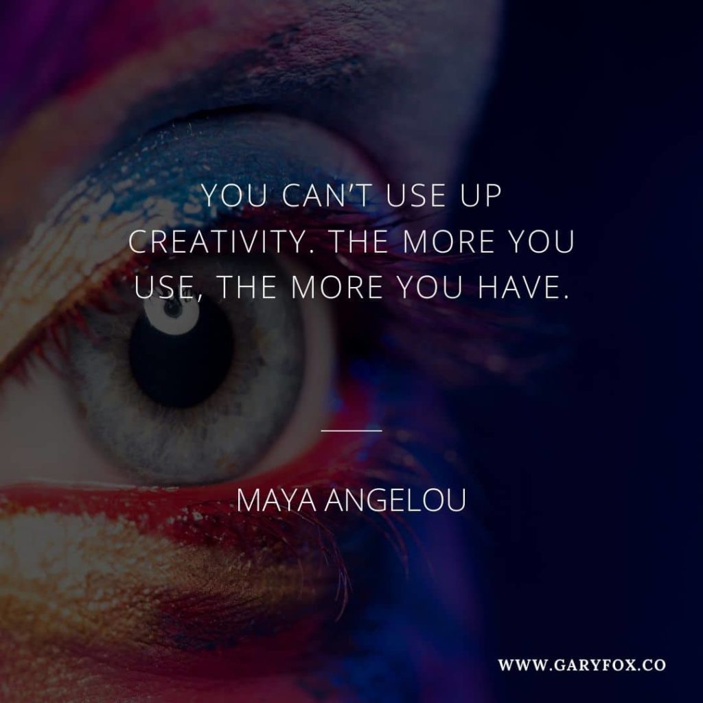 You can’t use up creativity the more you use the more you have. - Maya Angelou 7