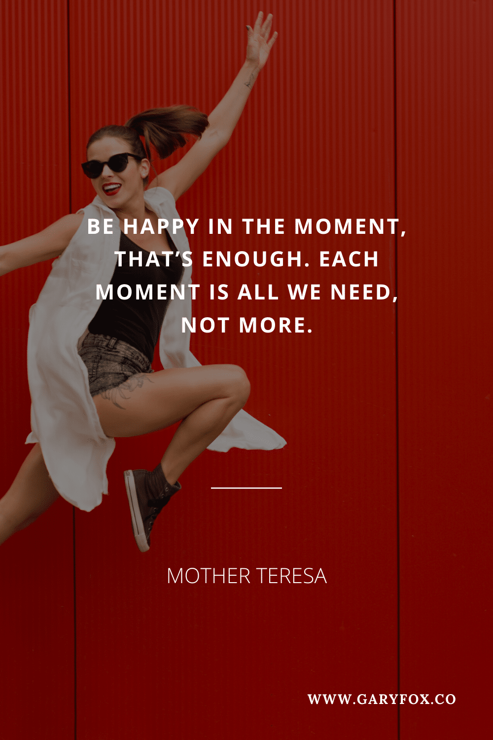 Be Happy In The Moment, That’s Enough. Each Moment Is All We Need, Not More.