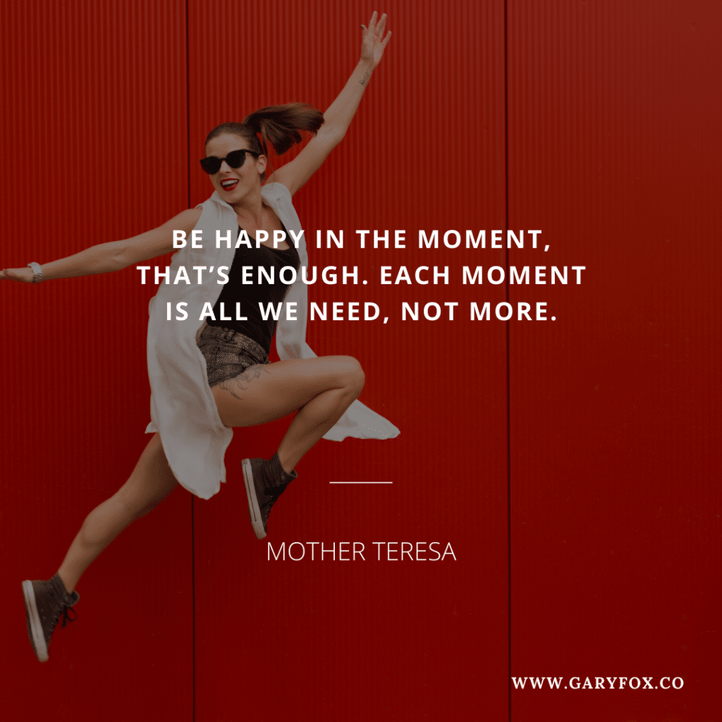Be Happy In The Moment, That’s Enough. Each Moment Is All We Need, Not More.