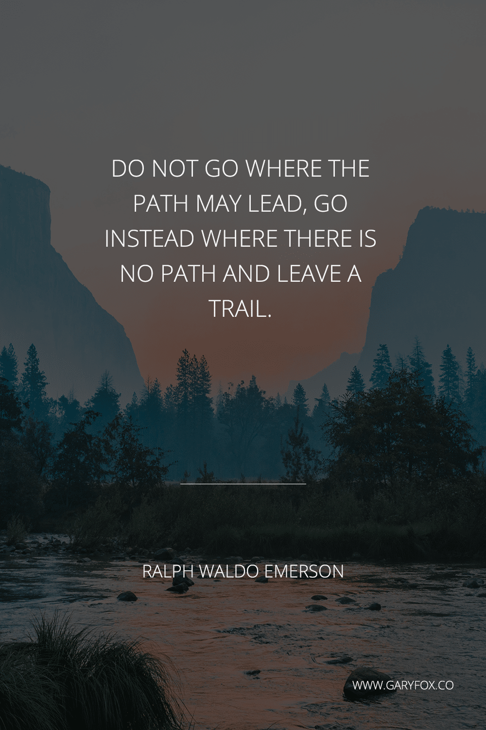 Do Not Go Where The Path May Lead, Go Instead Where There Is No Path And Leave A Trail. - Ralph Waldo Emerson