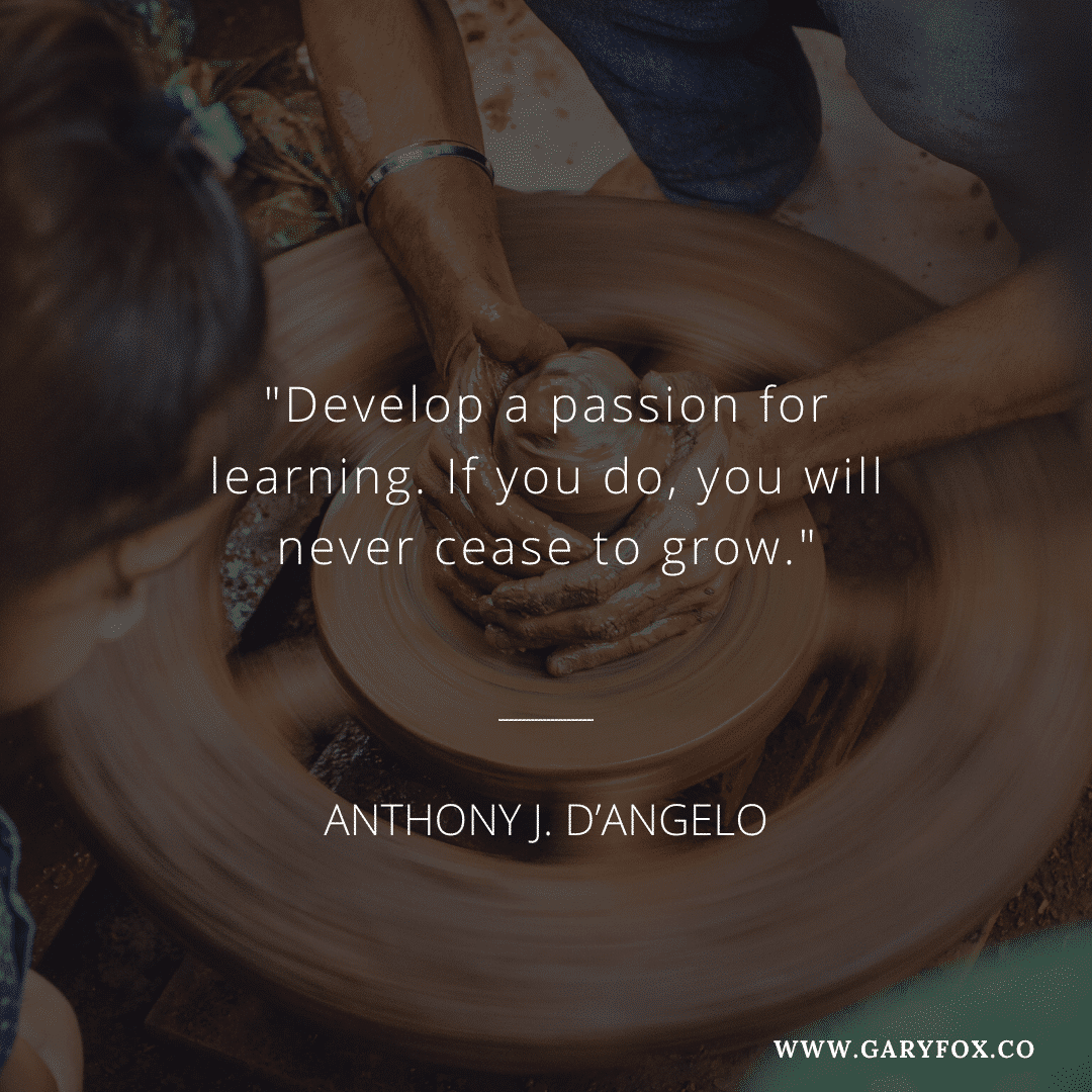 Develop A Passion For Learning. If You Do, You Will Never Cease To Grow. - Anthony J. D’angelo