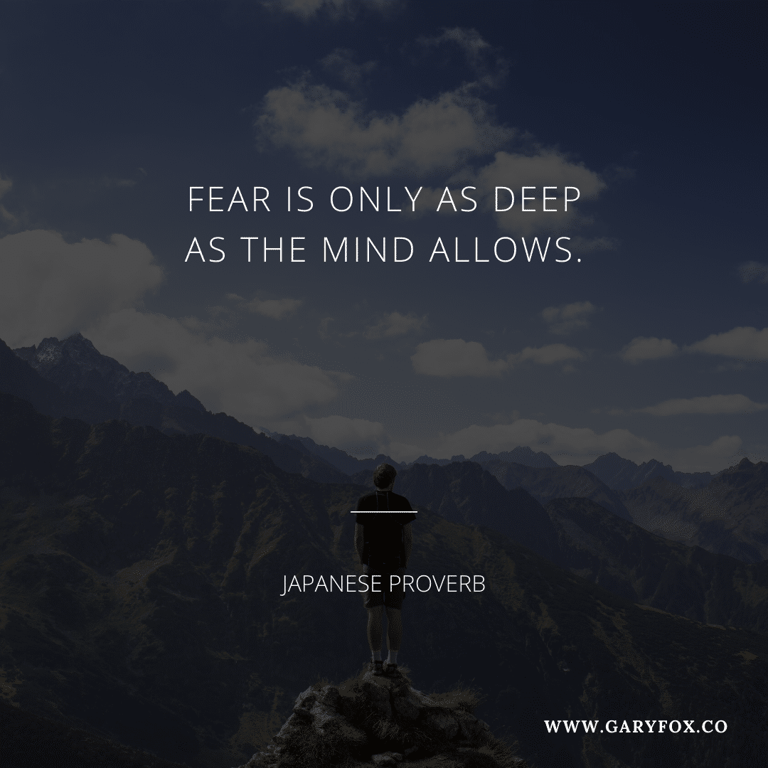 Fear Is Only As Deep As The Mind Allows. - Japanese Proverb